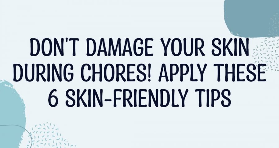 Don’t Damage Your Skin During Chores! Apply These 6 Skin-friendly Tips