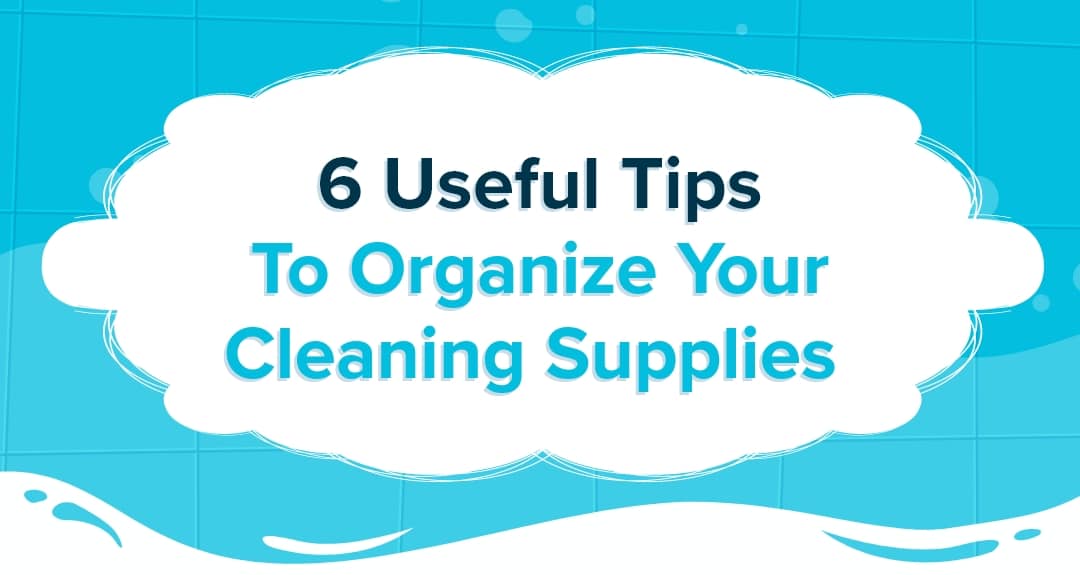 6 Useful Tips To Organize Your Cleaning Supplies